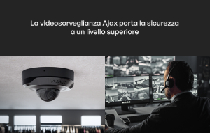 La videosorveglianza Ajax porta la sicurezza a un livello superiore